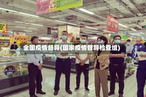 全国疫情督导(国家疫情督导检查组)