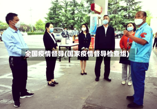 全国疫情督导(国家疫情督导检查组)-第2张图片