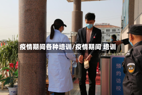 疫情期间各种培训/疫情期间 培训