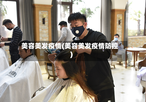 美容美发疫情(美容美发疫情防控)