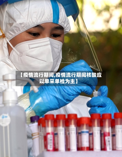 【疫情流行期间,疫情流行期间核酸应以单采单检为主】