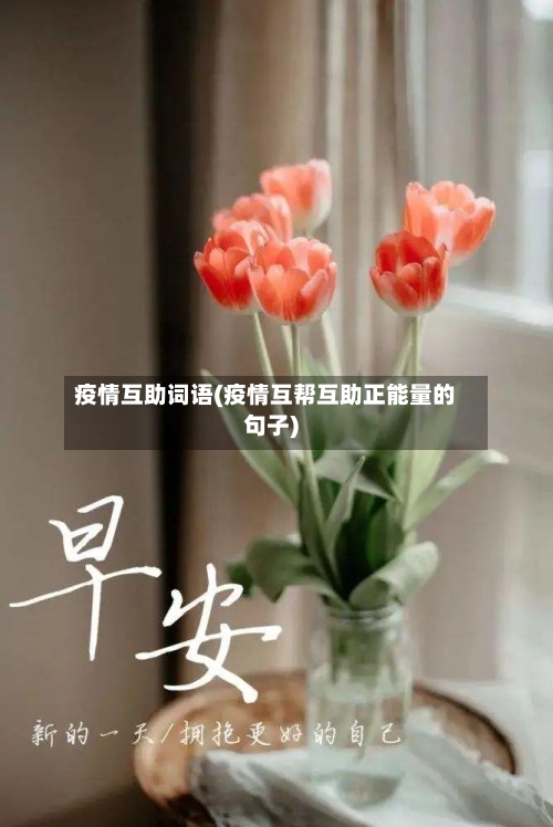 疫情互助词语(疫情互帮互助正能量的句子)