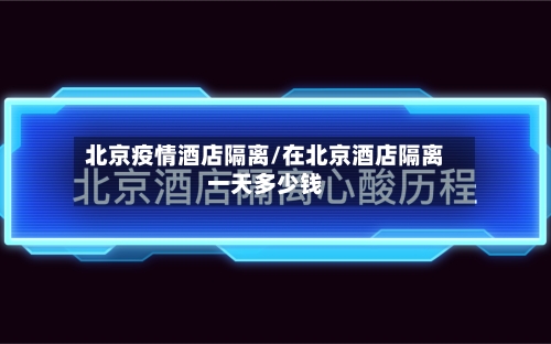 北京疫情酒店隔离/在北京酒店隔离一天多少钱
