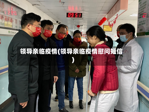 领导亲临疫情(领导亲临疫情慰问短信)-第3张图片