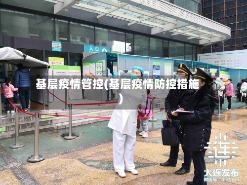 基层疫情管控(基层疫情防控措施)