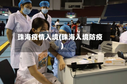 珠海疫情入境(珠海入境防疫)