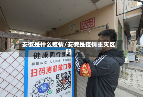 安徽是什么疫情/安徽是疫情重灾区吗