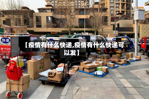【疫情有什么快递,疫情有什么快递可以发】-第2张图片