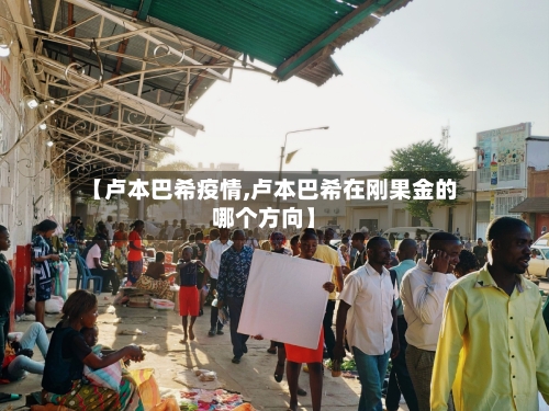 【卢本巴希疫情,卢本巴希在刚果金的哪个方向】-第3张图片