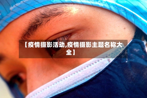 【疫情摄影活动,疫情摄影主题名称大全】