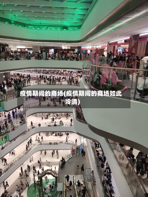 疫情期间的商场(疫情期间的商场如此冷清)-第2张图片