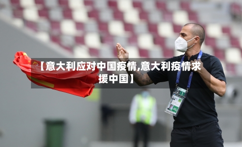 【意大利应对中国疫情,意大利疫情求援中国】