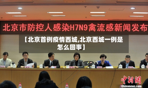 【北京首例疫情西城,北京西城一例是怎么回事】-第3张图片