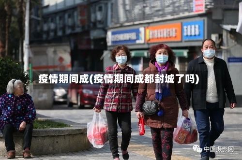 疫情期间成(疫情期间成都封城了吗)