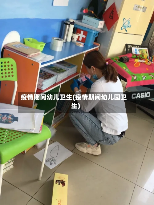 疫情期间幼儿卫生(疫情期间幼儿园卫生)-第2张图片
