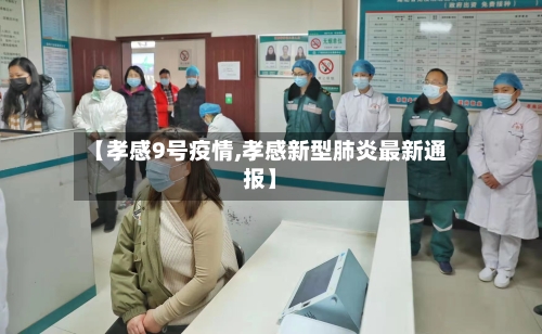 【孝感9号疫情,孝感新型肺炎最新通报】-第2张图片