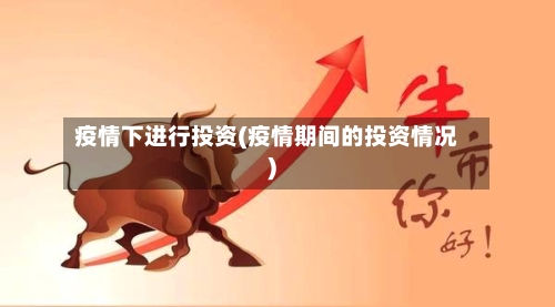 疫情下进行投资(疫情期间的投资情况)