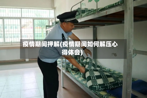 疫情期间押解(疫情期间如何解压心得体会)-第2张图片