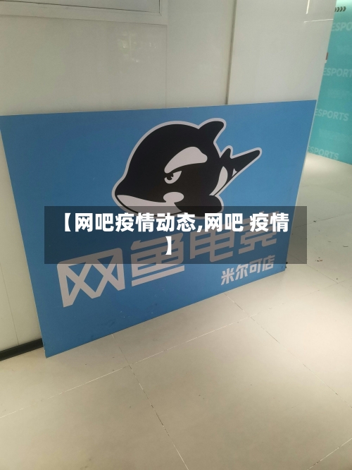 【网吧疫情动态,网吧 疫情】
