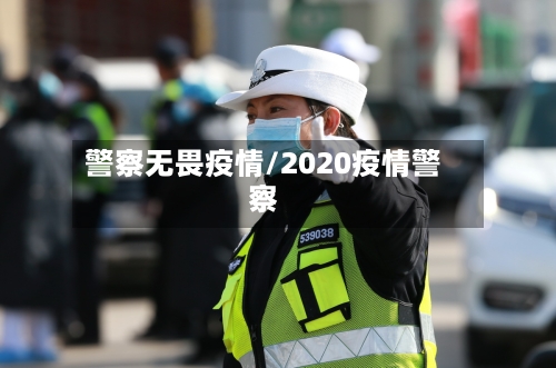 警察无畏疫情/2020疫情警察
