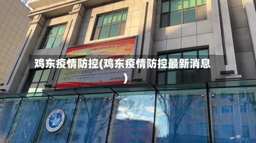 鸡东疫情防控(鸡东疫情防控最新消息)