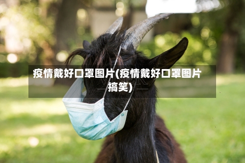 疫情戴好口罩图片(疫情戴好口罩图片搞笑)-第2张图片