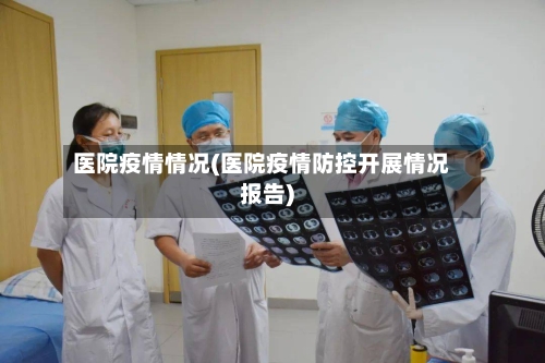 医院疫情情况(医院疫情防控开展情况报告)-第2张图片