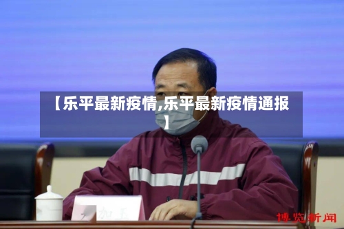 【乐平最新疫情,乐平最新疫情通报】-第3张图片