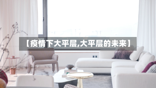 【疫情下大平层,大平层的未来】-第3张图片