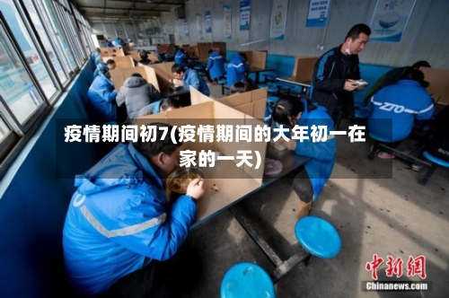 疫情期间初7(疫情期间的大年初一在家的一天)