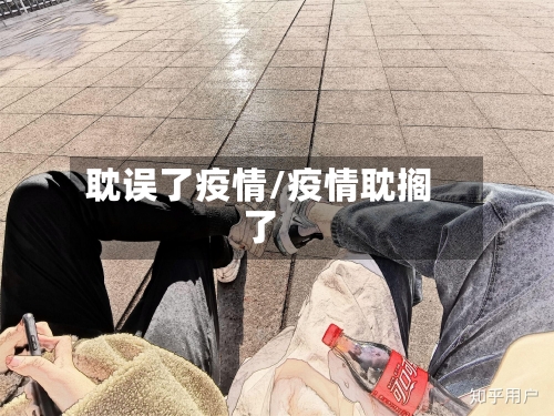 耽误了疫情/疫情耽搁了