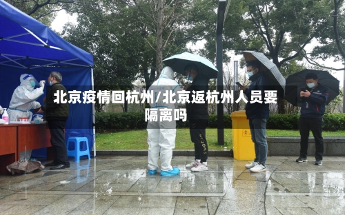 北京疫情回杭州/北京返杭州人员要隔离吗-第2张图片