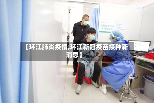 【环江肺炎疫情,环江新冠疫苗接种新消息】-第2张图片