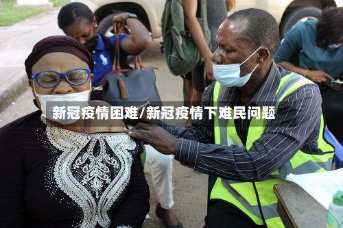 新冠疫情困难/新冠疫情下难民问题-第3张图片