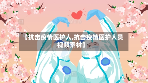 【抗击疫情医护人,抗击疫情医护人员视频素材】-第2张图片