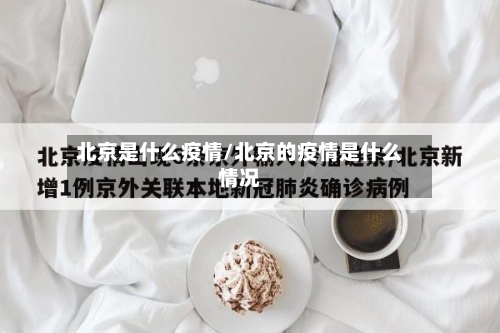 北京是什么疫情/北京的疫情是什么情况