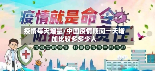 疫情每天增量/中国疫情期间一天增加比较多多少人