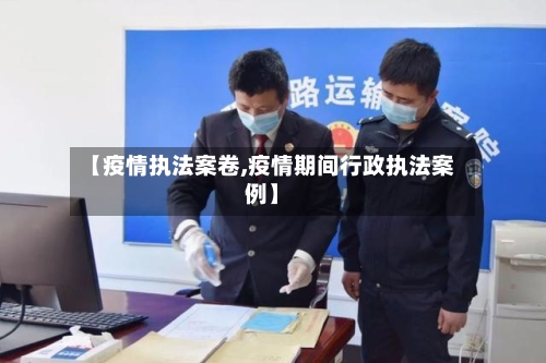 【疫情执法案卷,疫情期间行政执法案例】