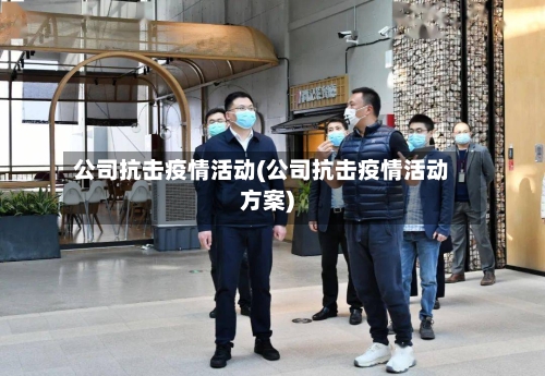 公司抗击疫情活动(公司抗击疫情活动方案)-第3张图片