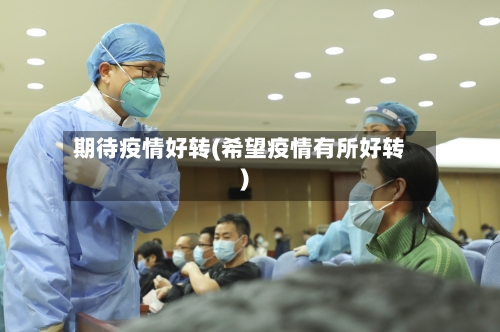 期待疫情好转(希望疫情有所好转)