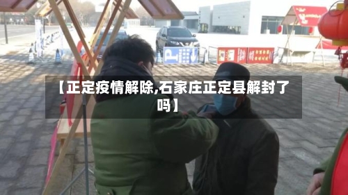 【正定疫情解除,石家庄正定县解封了吗】