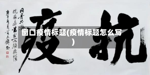窗口疫情标题(疫情标题怎么写)