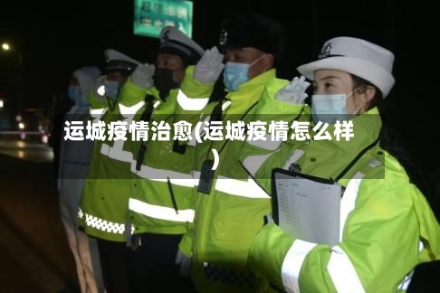 运城疫情治愈(运城疫情怎么样)-第2张图片
