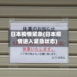 日本疫情紧急(日本疫情进入紧急状态)