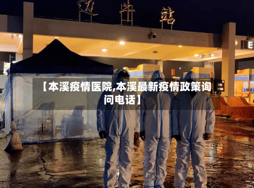 【本溪疫情医院,本溪最新疫情政策询问电话】-第2张图片