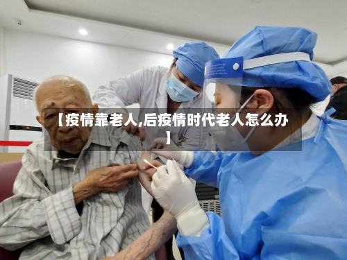 【疫情靠老人,后疫情时代老人怎么办】