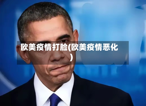 欧美疫情打脸(欧美疫情恶化)-第2张图片