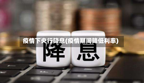 疫情下央行降息(疫情期间降低利率)-第2张图片