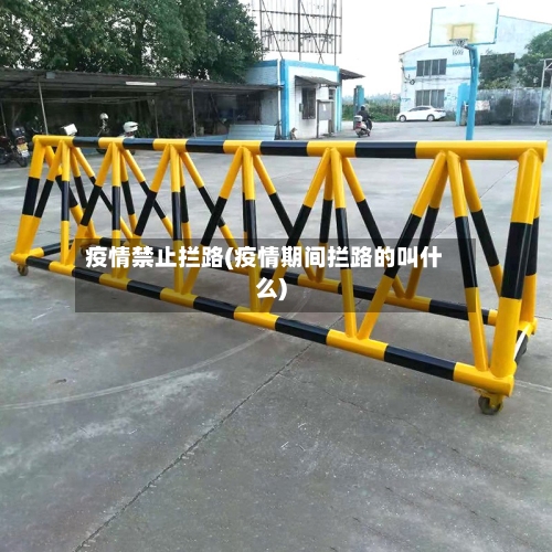 疫情禁止拦路(疫情期间拦路的叫什么)