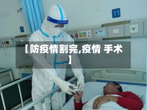 【防疫情割完,疫情 手术】